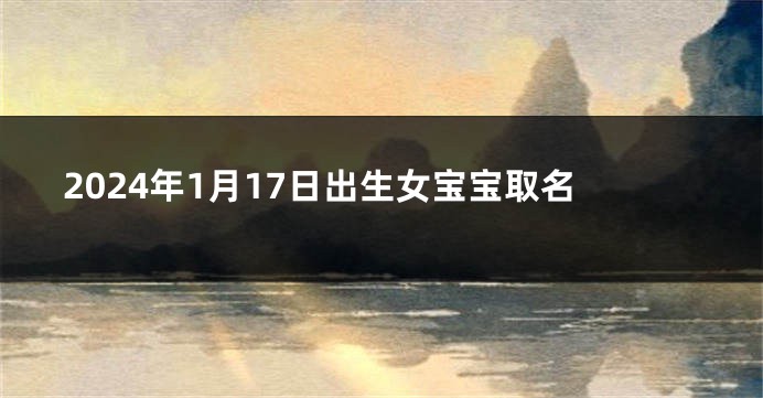 2024年1月17日出生女宝宝取名