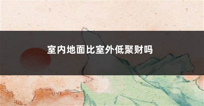 室内地面比室外低聚财吗