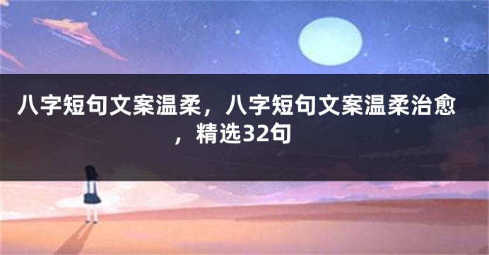 八字短句文案温柔，八字短句文案温柔治愈，精选32句