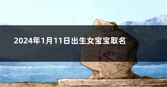 2024年1月11日出生女宝宝取名