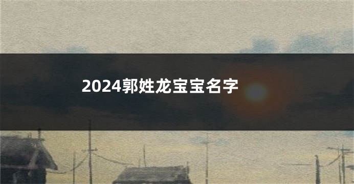 2024郭姓龙宝宝名字