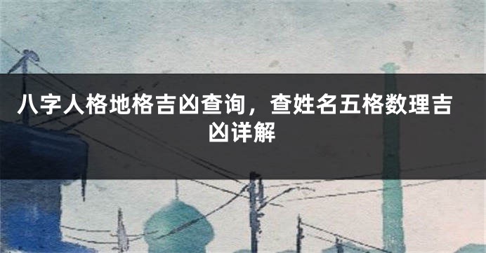八字人格地格吉凶查询，查姓名五格数理吉凶详解