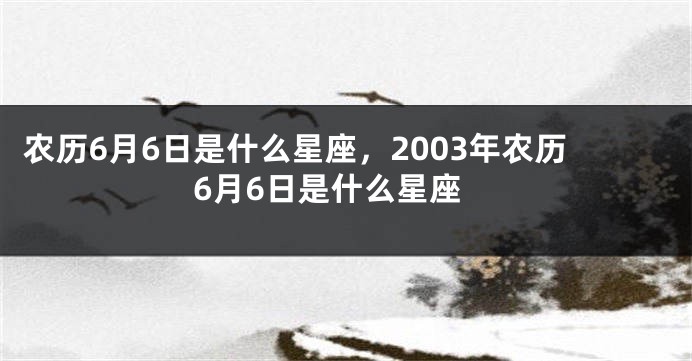 农历6月6日是什么星座，2003年农历6月6日是什么星座