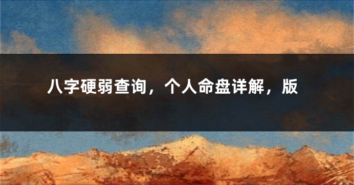 八字硬弱查询，个人命盘详解，版