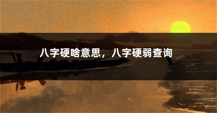 八字硬啥意思，八字硬弱查询