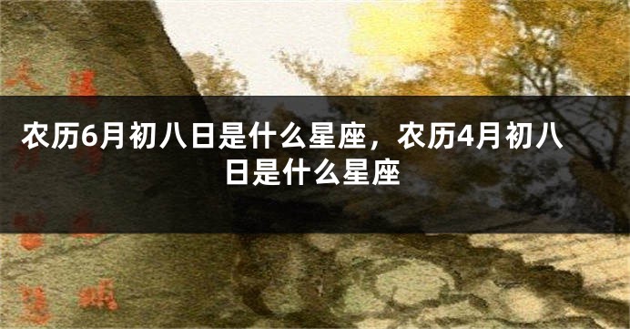 农历6月初八日是什么星座，农历4月初八日是什么星座