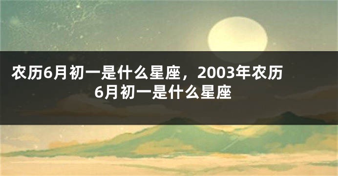 农历6月初一是什么星座，2003年农历6月初一是什么星座