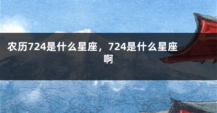 农历724是什么星座，724是什么星座啊