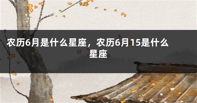 农历6月是什么星座，农历6月15是什么星座