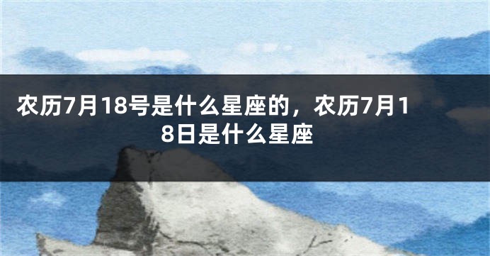 农历7月18号是什么星座的，农历7月18日是什么星座