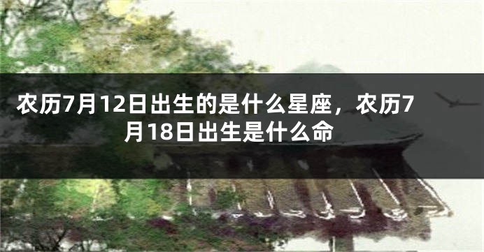 农历7月12日出生的是什么星座，农历7月18日出生是什么命