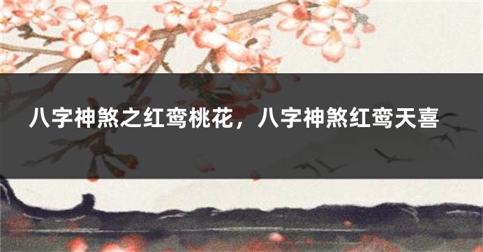 八字神煞之红鸾桃花，八字神煞红鸾天喜