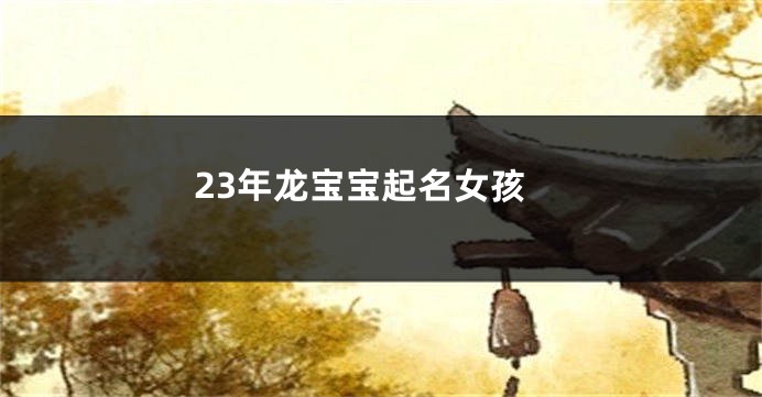 23年龙宝宝起名女孩