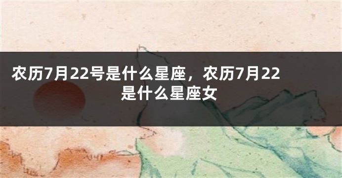 农历7月22号是什么星座，农历7月22是什么星座女