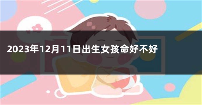 2023年12月11日出生女孩命好不好