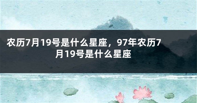 农历7月19号是什么星座，97年农历7月19号是什么星座