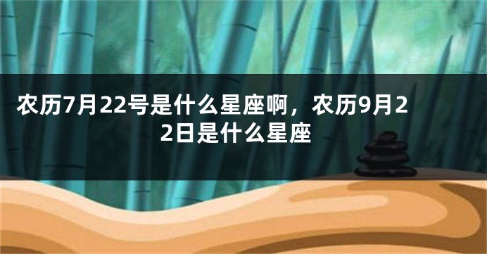 农历7月22号是什么星座啊，农历9月22日是什么星座