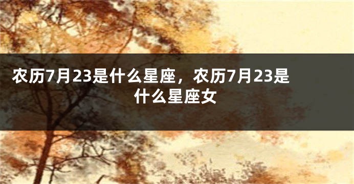 农历7月23是什么星座，农历7月23是什么星座女