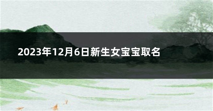 2023年12月6日新生女宝宝取名