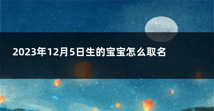 2023年12月5日生的宝宝怎么取名