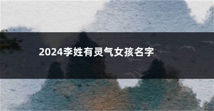 2024李姓有灵气女孩名字