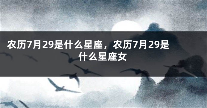 农历7月29是什么星座，农历7月29是什么星座女