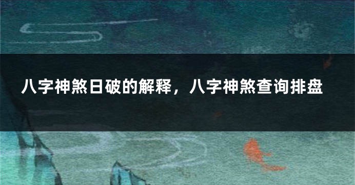 八字神煞日破的解释，八字神煞查询排盘