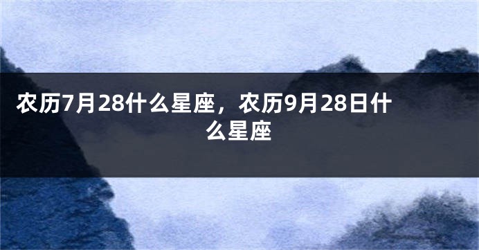 农历7月28什么星座，农历9月28日什么星座