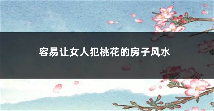 容易让女人犯桃花的房子风水