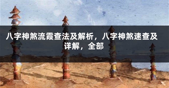 八字神煞流霞查法及解析，八字神煞速查及详解，全部