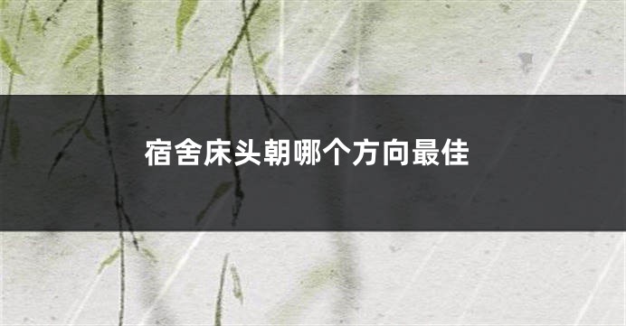 宿舍床头朝哪个方向最佳