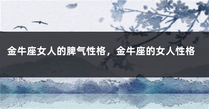 金牛座女人的脾气性格，金牛座的女人性格