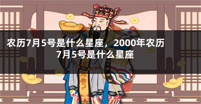 农历7月5号是什么星座，2000年农历7月5号是什么星座