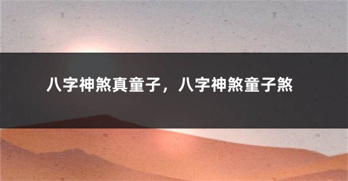 八字神煞真童子，八字神煞童子煞