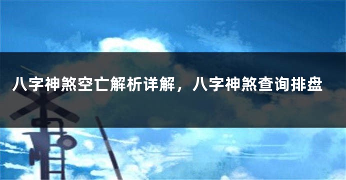 八字神煞空亡解析详解，八字神煞查询排盘