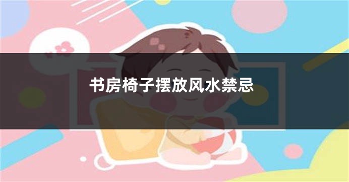 书房椅子摆放风水禁忌