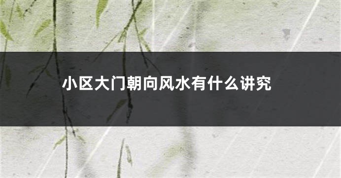 小区大门朝向风水有什么讲究