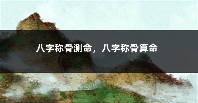 八字称骨测命，八字称骨算命