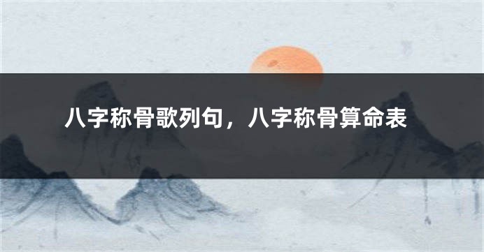 八字称骨歌列句，八字称骨算命表