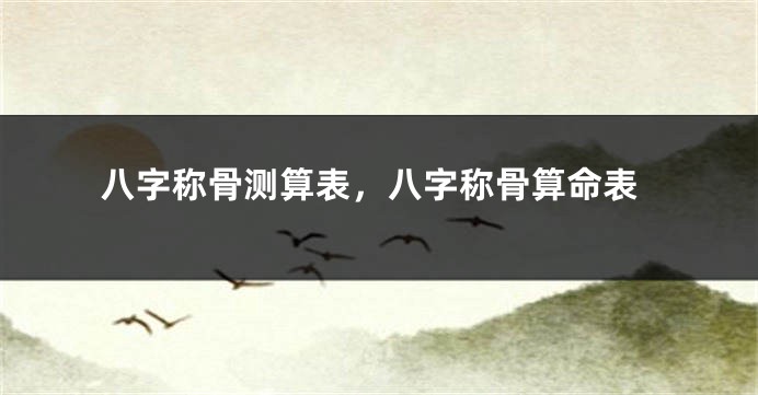 八字称骨测算表，八字称骨算命表