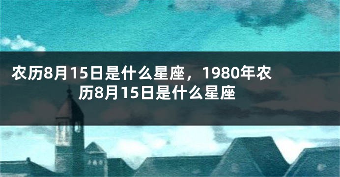 农历8月15日是什么星座，1980年农历8月15日是什么星座