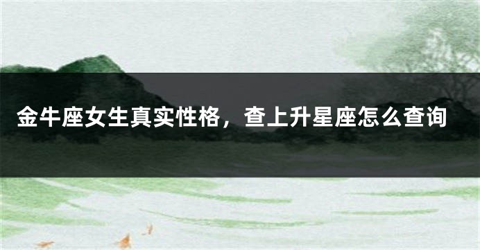 金牛座女生真实性格，查上升星座怎么查询