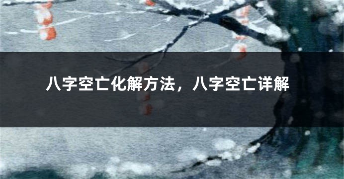 八字空亡化解方法，八字空亡详解