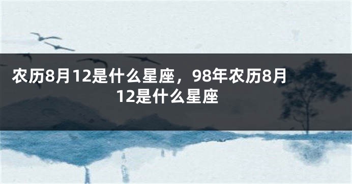 农历8月12是什么星座，98年农历8月12是什么星座