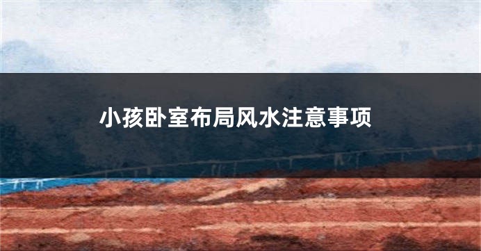 小孩卧室布局风水注意事项