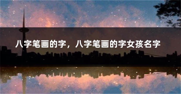 八字笔画的字，八字笔画的字女孩名字