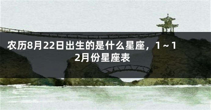 农历8月22日出生的是什么星座，1～12月份星座表