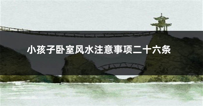 小孩子卧室风水注意事项二十六条