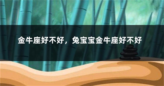 金牛座好不好，兔宝宝金牛座好不好