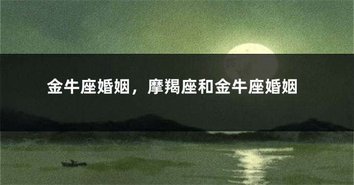 金牛座婚姻，摩羯座和金牛座婚姻